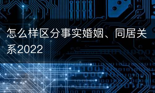 怎么样区分事实婚姻、同居关系2022