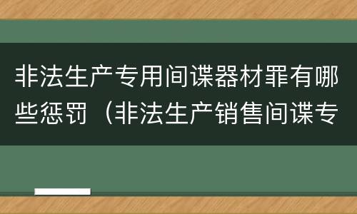 非法生产专用间谍器材罪有哪些惩罚（非法生产销售间谍专用器材罪情节严重）
