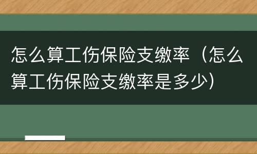 怎么算工伤保险支缴率（怎么算工伤保险支缴率是多少）