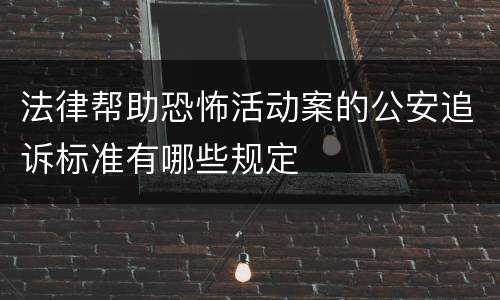 法律帮助恐怖活动案的公安追诉标准有哪些规定