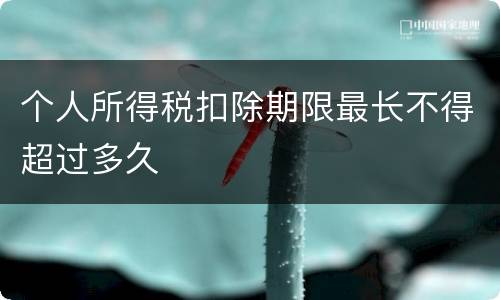 个人所得税扣除期限最长不得超过多久