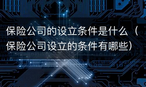 保险公司的设立条件是什么（保险公司设立的条件有哪些）