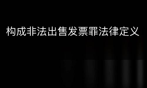 构成非法出售发票罪法律定义