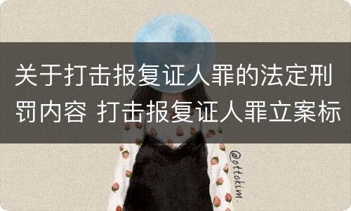 关于打击报复证人罪的法定刑罚内容 打击报复证人罪立案标准