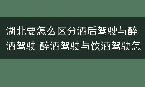 湖北要怎么区分酒后驾驶与醉酒驾驶 醉酒驾驶与饮酒驾驶怎么区分