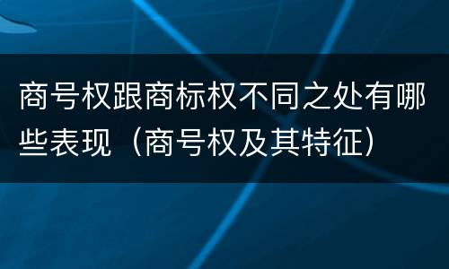 商号权跟商标权不同之处有哪些表现（商号权及其特征）