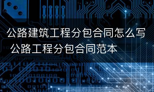 公路建筑工程分包合同怎么写 公路工程分包合同范本