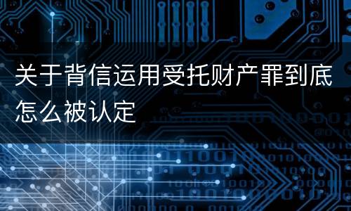 关于背信运用受托财产罪到底怎么被认定