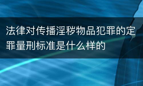 法律对传播淫秽物品犯罪的定罪量刑标准是什么样的