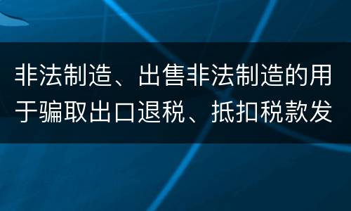 非法制造、出售非法制造的用于骗取出口退税、抵扣税款发票罪需要哪些犯罪构成