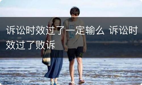 诉讼时效过了一定输么 诉讼时效过了败诉