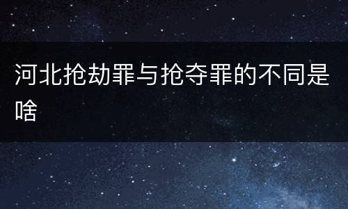 河北抢劫罪与抢夺罪的不同是啥