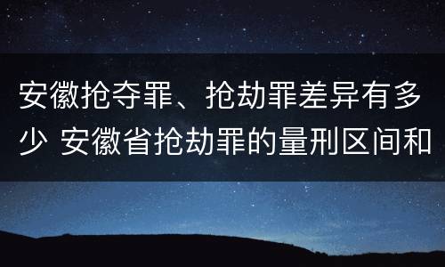 安徽抢夺罪、抢劫罪差异有多少 安徽省抢劫罪的量刑区间和量刑情节