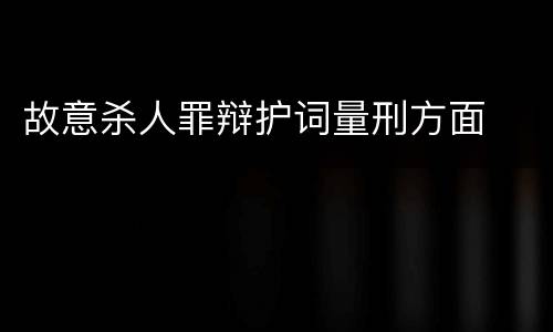 故意杀人罪辩护词量刑方面