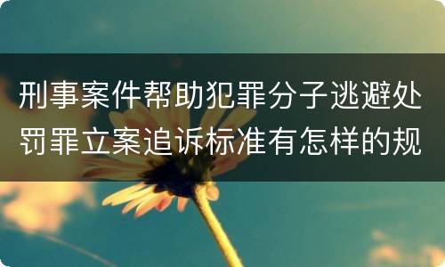 刑事案件帮助犯罪分子逃避处罚罪立案追诉标准有怎样的规定