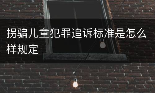 拐骗儿童犯罪追诉标准是怎么样规定