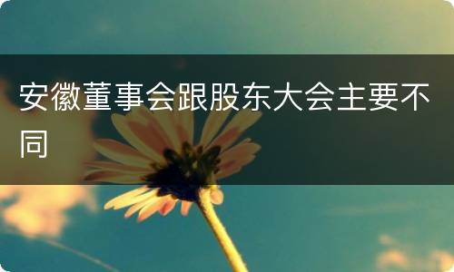 安徽董事会跟股东大会主要不同