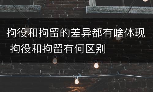 拘役和拘留的差异都有啥体现 拘役和拘留有何区别