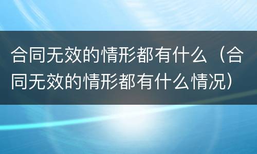 合同无效的情形都有什么（合同无效的情形都有什么情况）