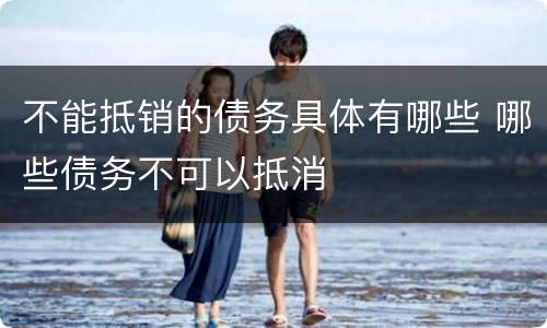 不能抵销的债务具体有哪些 哪些债务不可以抵消