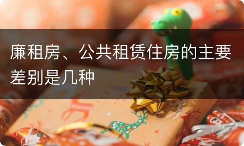 廉租房、公共租赁住房的主要差别是几种