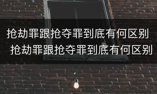 抢劫罪跟抢夺罪到底有何区别 抢劫罪跟抢夺罪到底有何区别呢
