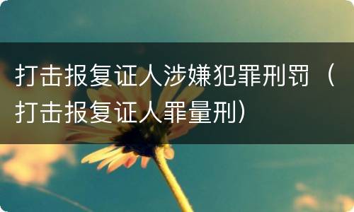 打击报复证人涉嫌犯罪刑罚（打击报复证人罪量刑）