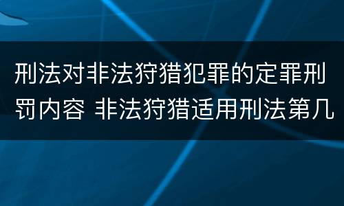 刑法对非法狩猎犯罪的定罪刑罚内容 非法狩猎适用刑法第几条