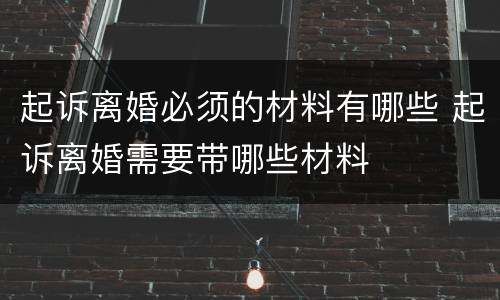 起诉离婚必须的材料有哪些 起诉离婚需要带哪些材料
