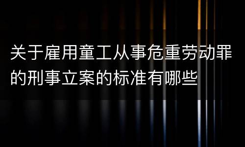 关于雇用童工从事危重劳动罪的刑事立案的标准有哪些