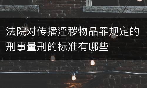 法院对传播淫秽物品罪规定的刑事量刑的标准有哪些