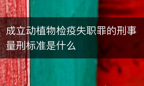 成立动植物检疫失职罪的刑事量刑标准是什么