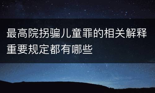 最高院拐骗儿童罪的相关解释重要规定都有哪些