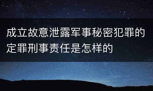 成立故意泄露军事秘密犯罪的定罪刑事责任是怎样的