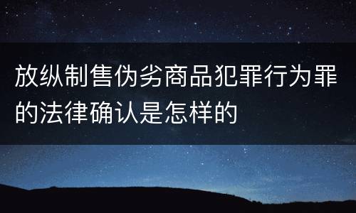 放纵制售伪劣商品犯罪行为罪的法律确认是怎样的