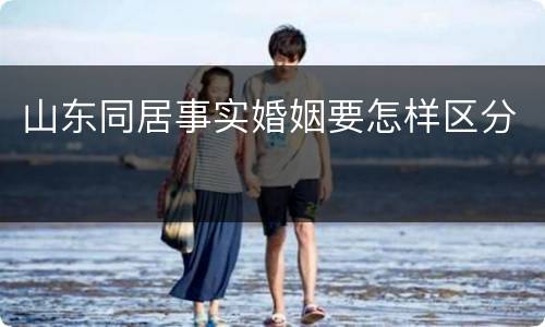 山东同居事实婚姻要怎样区分