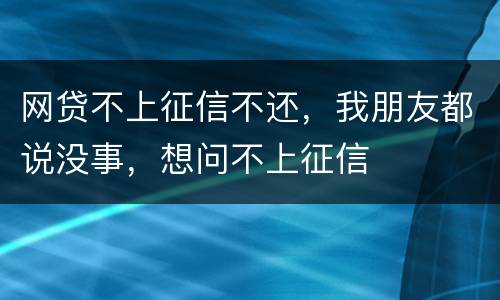 网贷不上征信不还，我朋友都说没事，想问不上征信