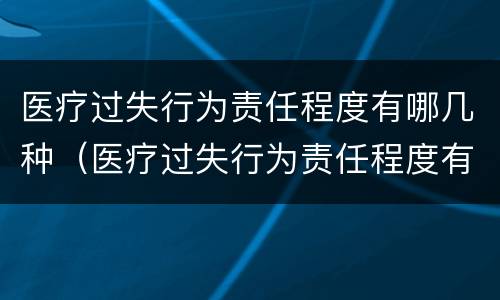 医疗过失行为责任程度有哪几种（医疗过失行为责任程度有哪几种类型）