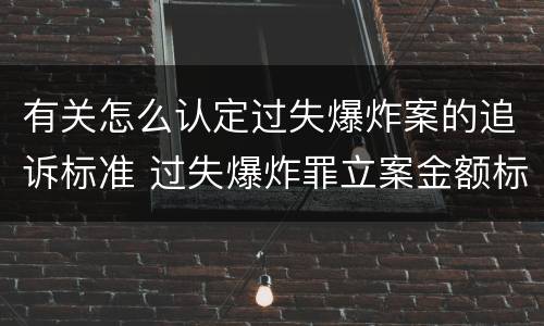 有关怎么认定过失爆炸案的追诉标准 过失爆炸罪立案金额标准