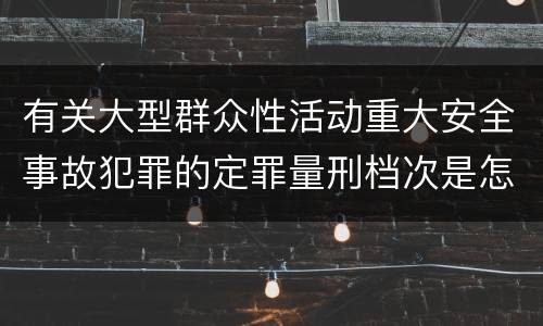 有关大型群众性活动重大安全事故犯罪的定罪量刑档次是怎样的