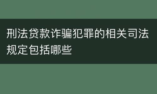 刑法贷款诈骗犯罪的相关司法规定包括哪些