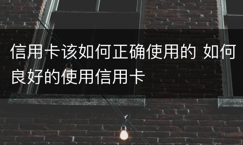 信用卡该如何正确使用的 如何良好的使用信用卡