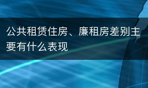 公共租赁住房、廉租房差别主要有什么表现