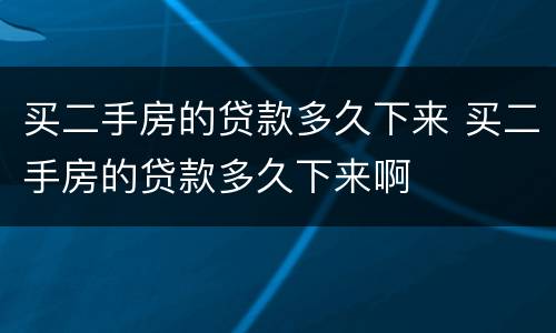 买二手房的贷款多久下来 买二手房的贷款多久下来啊