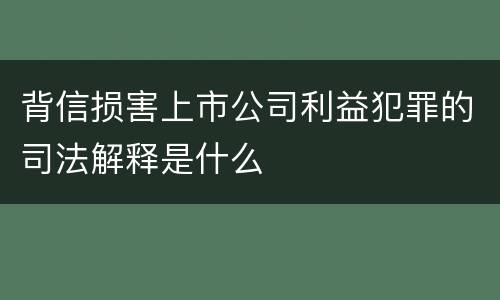 背信损害上市公司利益犯罪的司法解释是什么