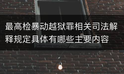 最高检暴动越狱罪相关司法解释规定具体有哪些主要内容