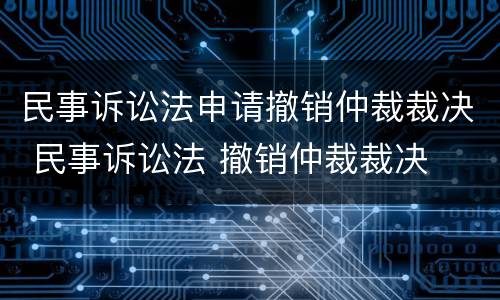 民事诉讼法申请撤销仲裁裁决 民事诉讼法 撤销仲裁裁决