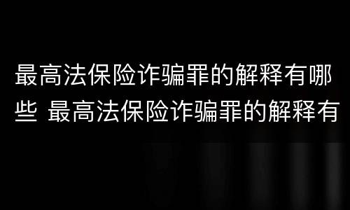 最高法保险诈骗罪的解释有哪些 最高法保险诈骗罪的解释有哪些规定
