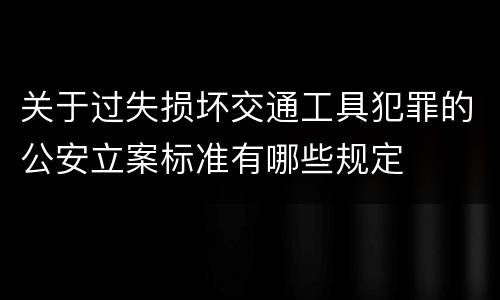 关于过失损坏交通工具犯罪的公安立案标准有哪些规定
