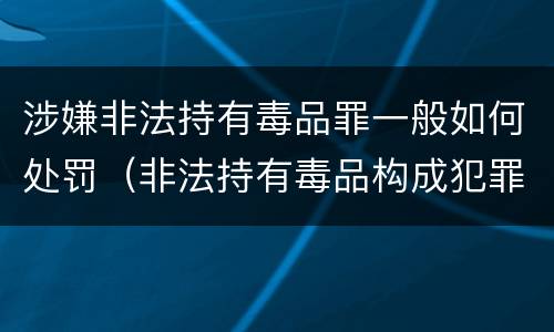 涉嫌非法持有毒品罪一般如何处罚（非法持有毒品构成犯罪吗）